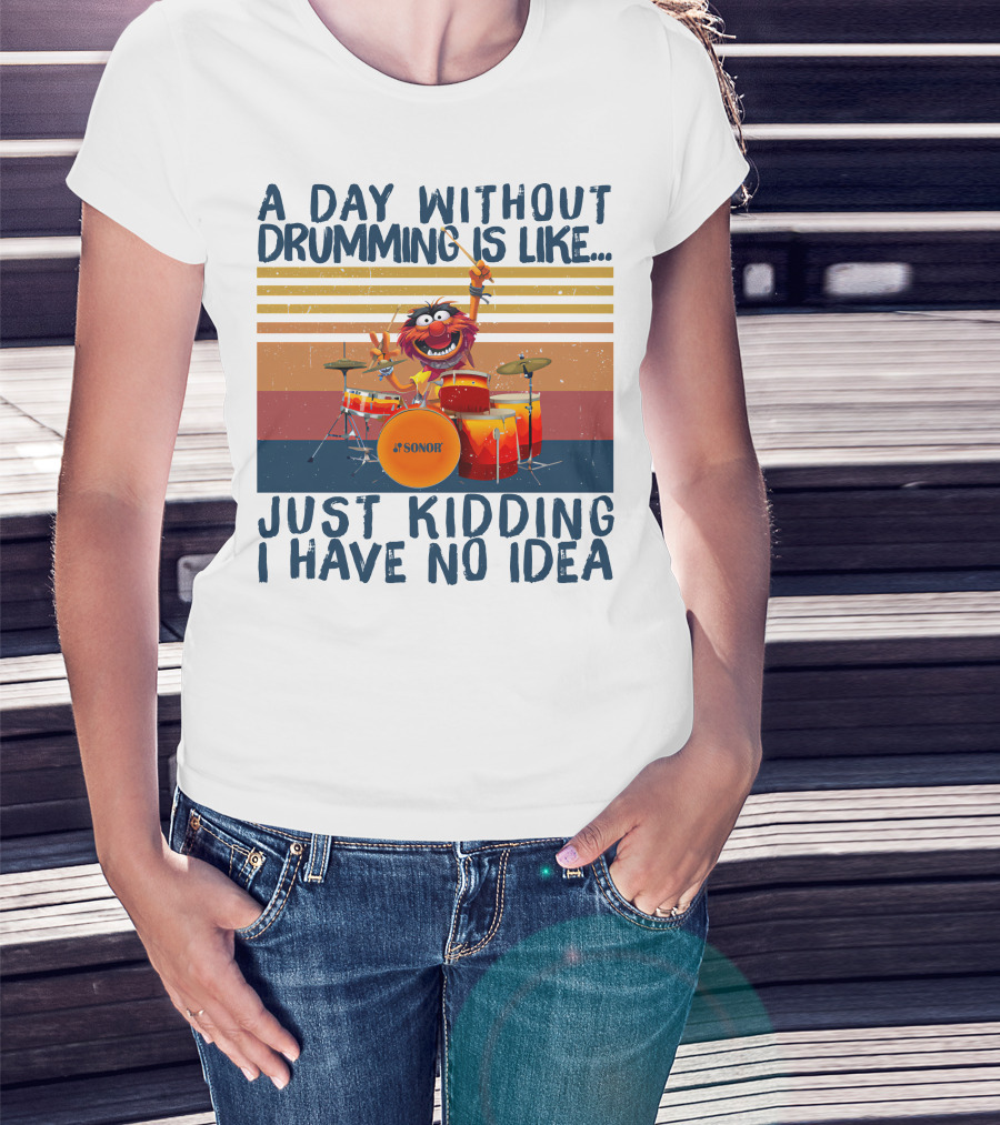 Sonor A Day Without Drumming Is Like Just Kidding I Have No Idea Muppets Character Playing Drums T-Shirt
