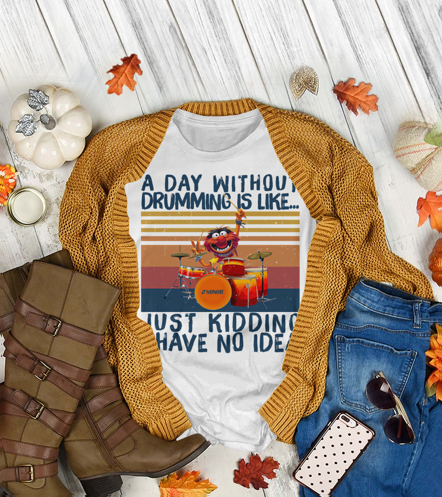 Sonor A Day Without Drumming Is Like Just Kidding I Have No Idea Muppets Character Playing Drums T-Shirt