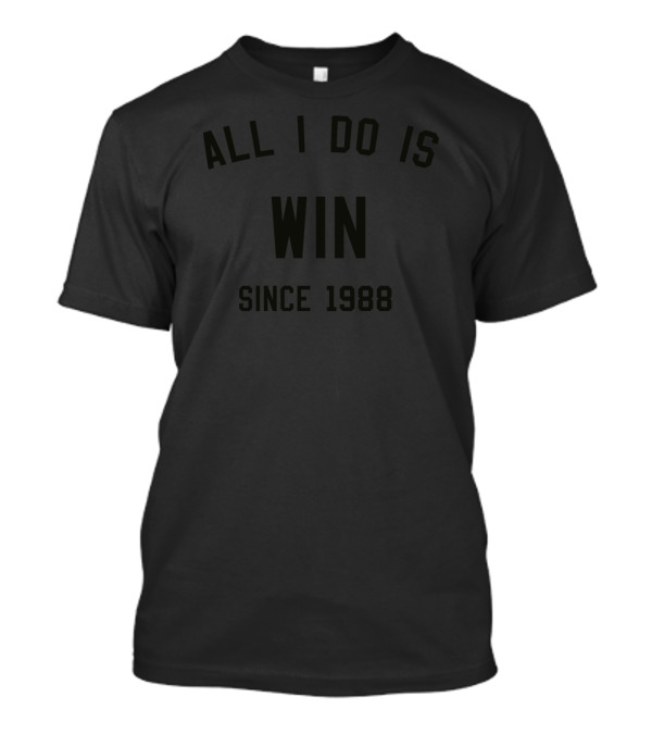 ALL I DO IS WIN SINCE 1988 T-Shirt