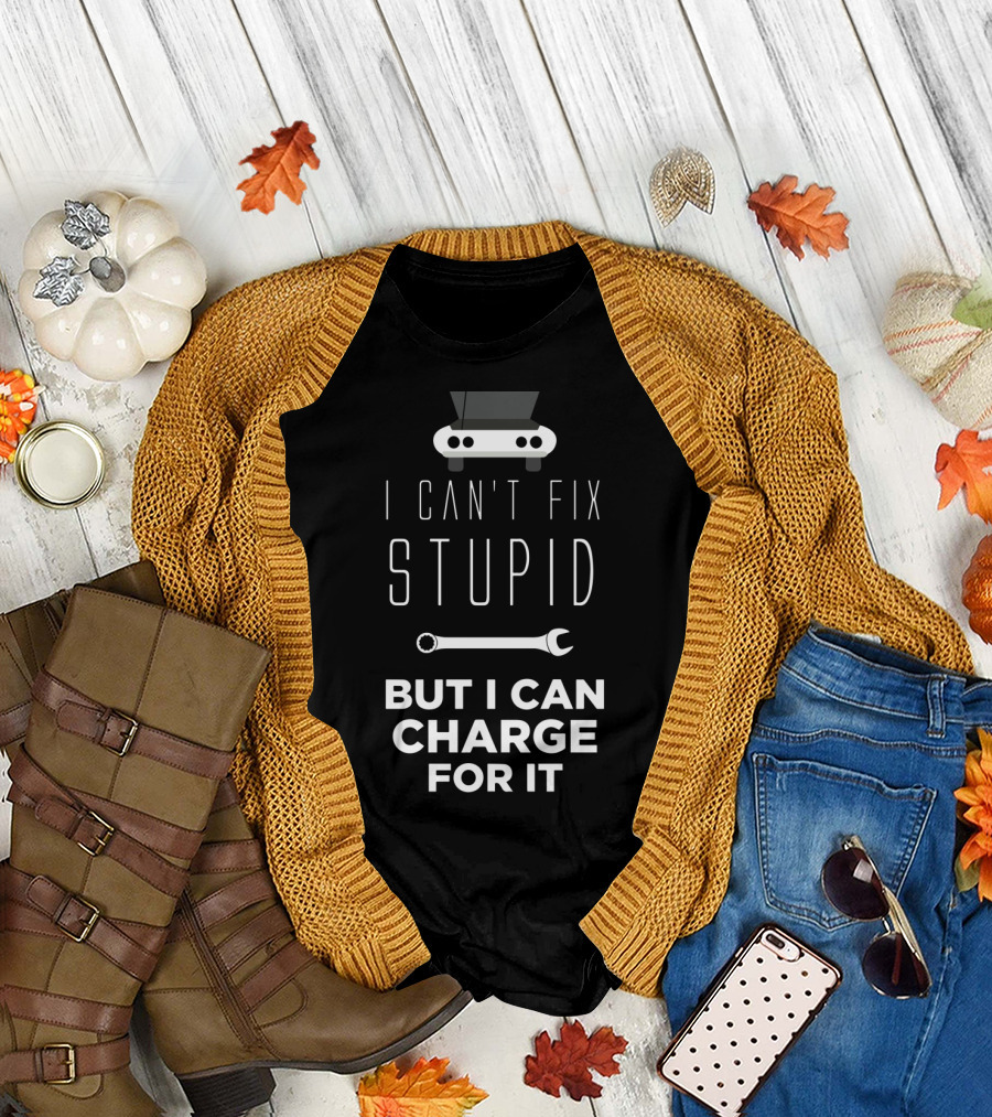 I Can't Fix Stupid But I Can Charge For It Car Mechanic Humor T-Shirt