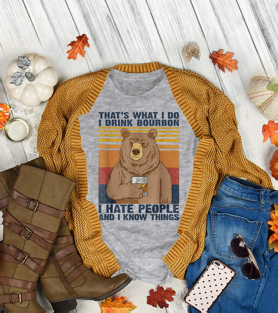THAT'S WHAT I DO I DRINK BOURBON I HATE PEOPLE AND I KNOW THINGS T-Shirt