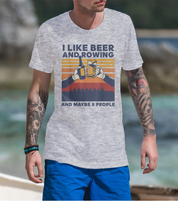 I Like Beer And Rowing And Maybe 8 People T-Shirt