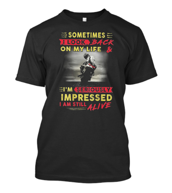 Sometimes I Look Back On My Life And I’m Seriously Impressed I Am Still Alive T-Shirt
