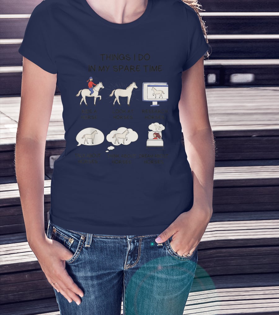 Things I Do In My Spare Time Ride A Horse Look At Horses Research Horses Talk About Horses Think About Horses Dream About Horses T-Shirt