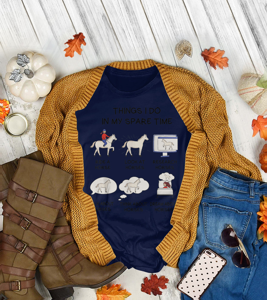 Things I Do in My Spare Time Ride a Horse Look at Horses Research Horses Talk About Horses Think About Horses Dream About Horses T-Shirt
