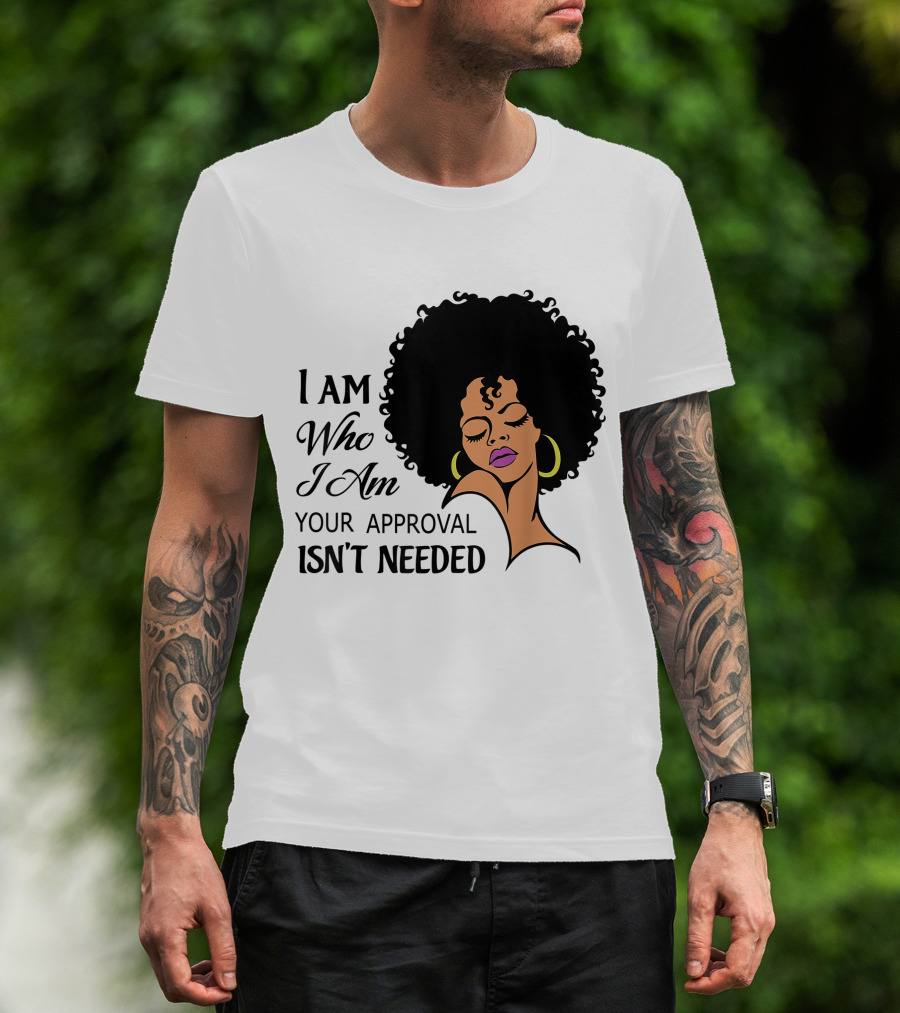 I Am Who I Am Your Approval Isn't Needed Black Queen Lady Curly Natural Afro African American T-Shirt