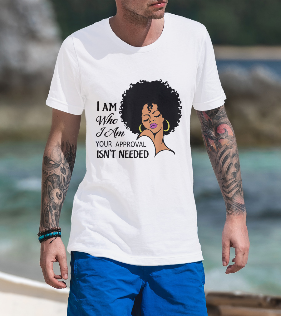 I Am Who I Am Your Approval Isn't Needed Black Queen Lady Curly Natural Afro African American T-Shirt