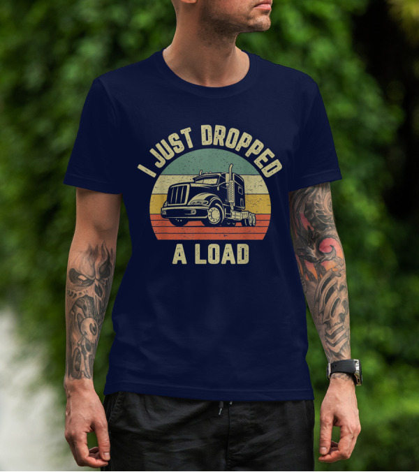 I Just Dropped A Load Funny Trucker Big Rig Semi Trailer Truck Driver T-Shirt