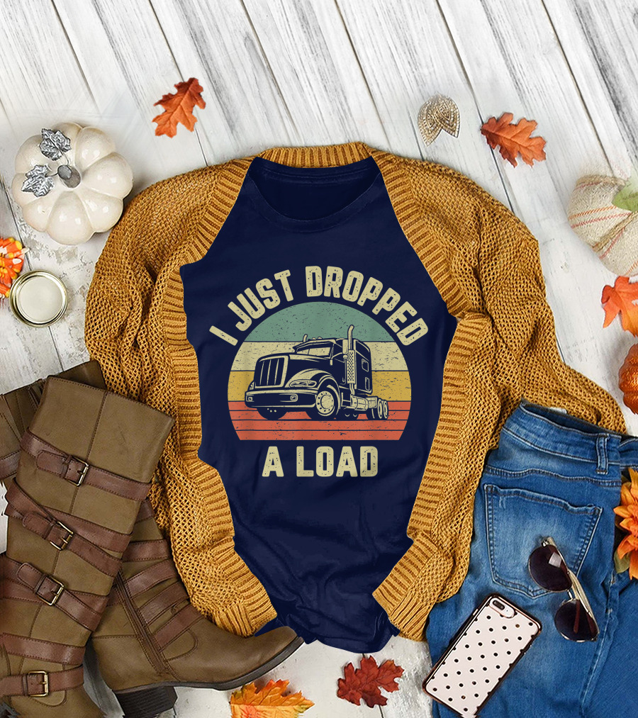 I Just Dropped A Load Funny Trucker Big Rig Semi Trailer Truck Driver T-Shirt