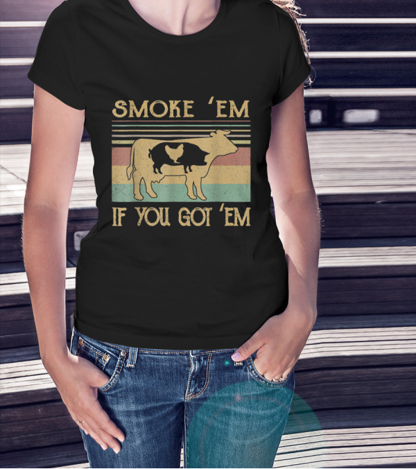 SMOKE 'EM IF YOU GOT 'EM COW CHICKEN PIG FARMER T-Shirt
