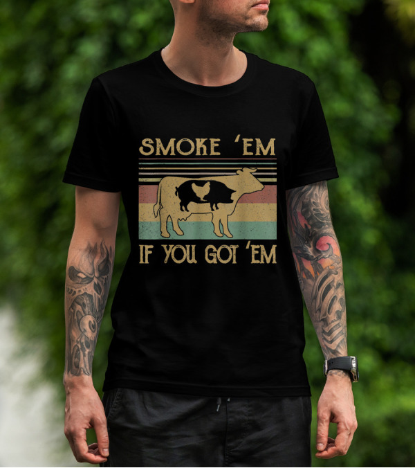 SMOKE 'EM IF YOU GOT 'EM COW CHICKEN PIG FARMER T-Shirt