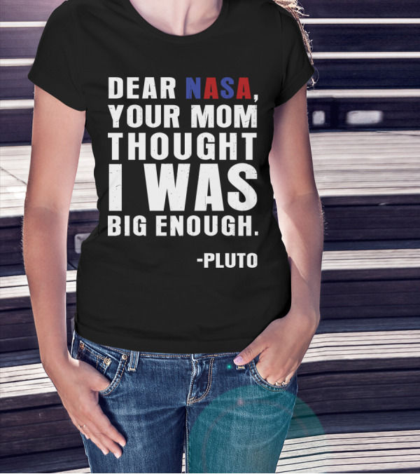 Dear NASA Your Mom Thought I Was Big Enough Pluto T-Shirt
