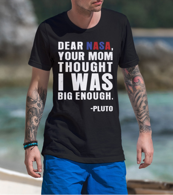 Dear NASA Your Mom Thought I Was Big Enough Pluto T-Shirt