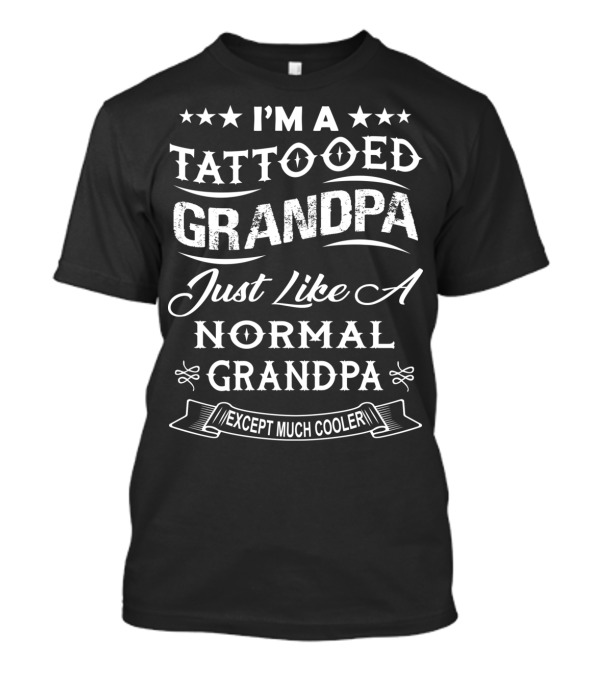 I'm A Tattooed Grandpa Just Like A Normal Grandpa Except Much Cooler T-Shirt