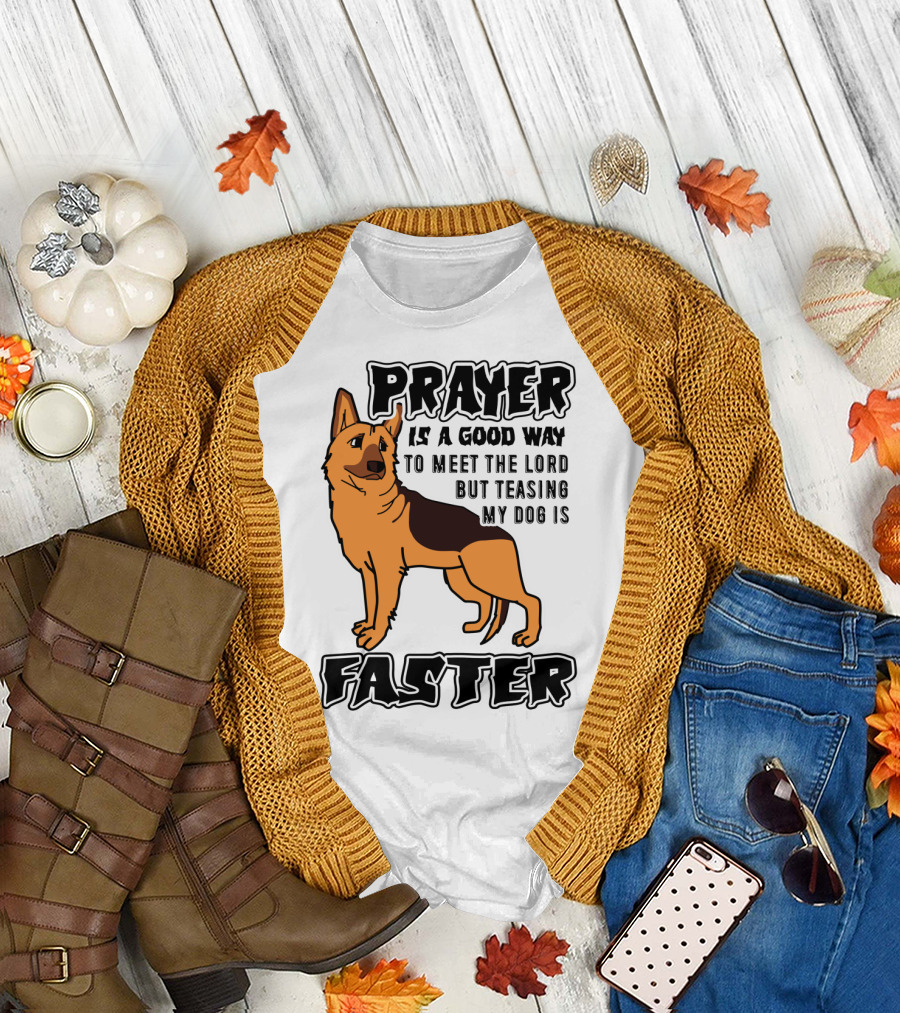 Prayer Is a Good Way to Meet the Lord but Teasing My Dog Is Faster German Shepherd T-Shirt