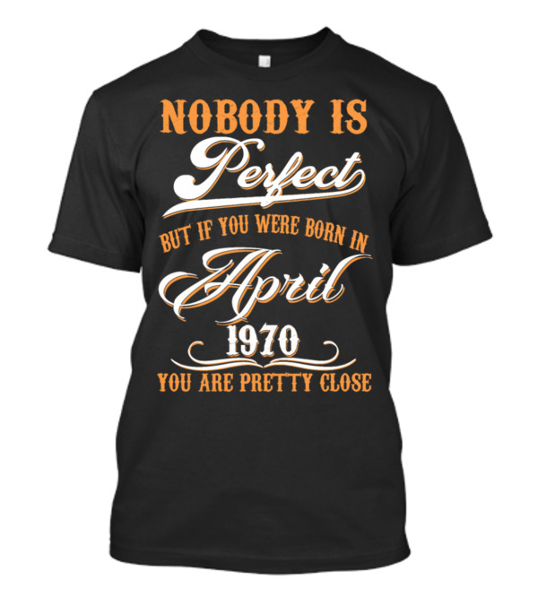 Nobody Is Perfect But If You Were Born In April 1970 You Are Pretty Close T-Shirt