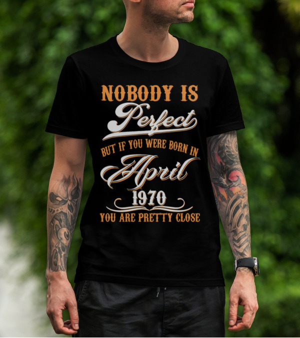 Nobody Is Perfect But If You Were Born In April 1970 You Are Pretty Close T-Shirt