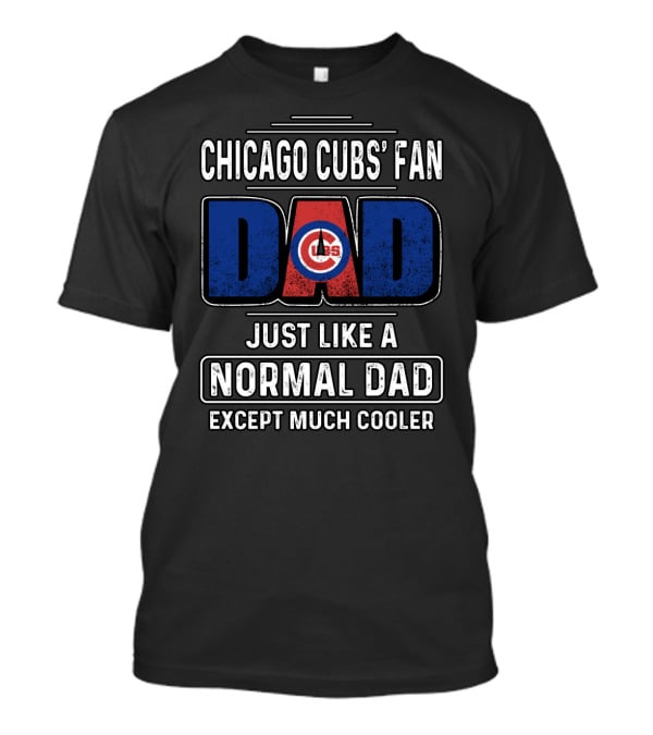Chicago Cubs' Fan Dad Just Like A Normal Dad Except Much Cooler T-Shirt