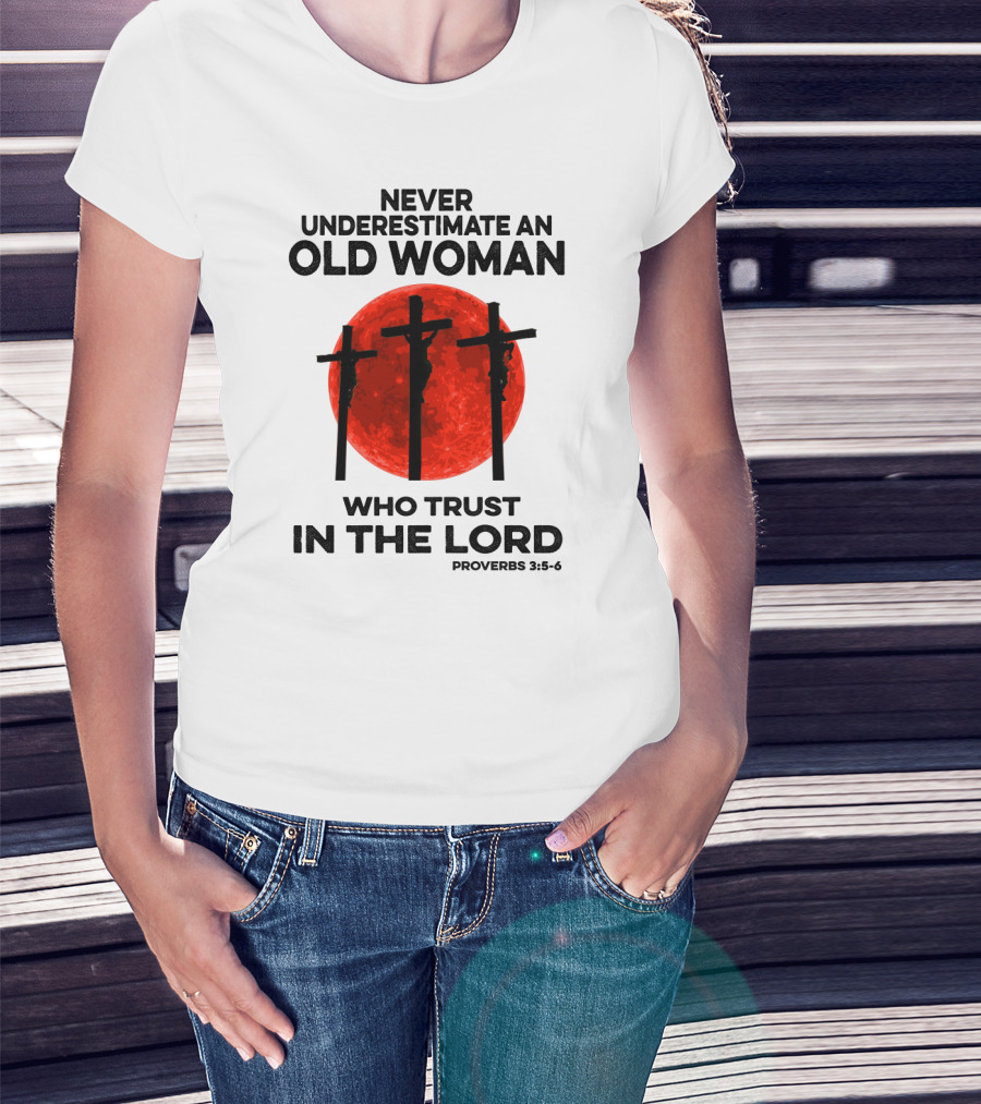 Never Underestimate An Old Woman Who Trust IN The Lord Proverbs 3:5-6 T-Shirt