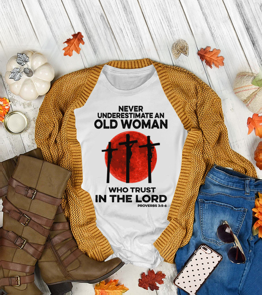 NEVER UNDERESTIMATE AN OLD WOMAN WHO TRUST IN THE LORD PROVERBS 3:5-6 T-Shirt