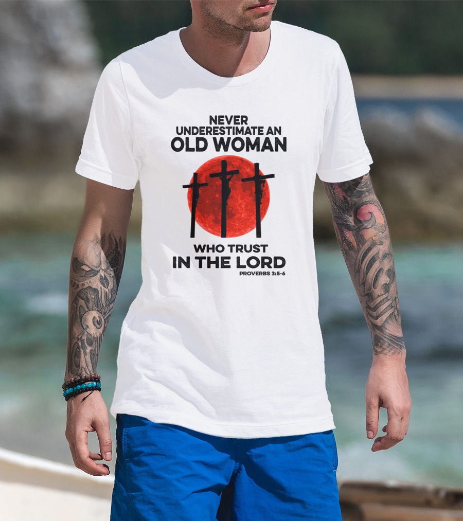 Never Underestimate An Old Woman Who Trust IN The Lord Proverbs 3:5-6 T-Shirt