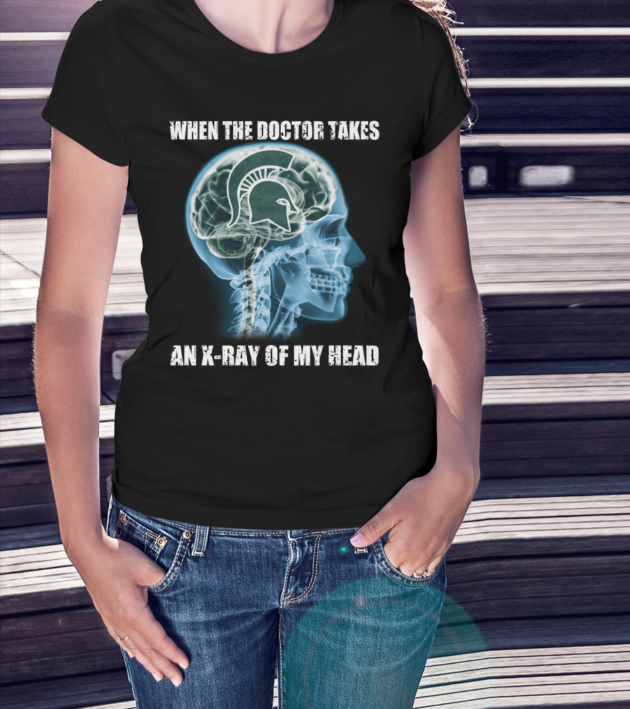 When The Doctor Takes An X-Ray Of My Head Michigan State Spartans T-Shirt