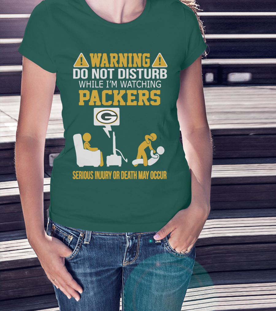 Warning Do Not Disturb While I'm Watching Packers Serious Injury Or Death May Occur T-Shirt