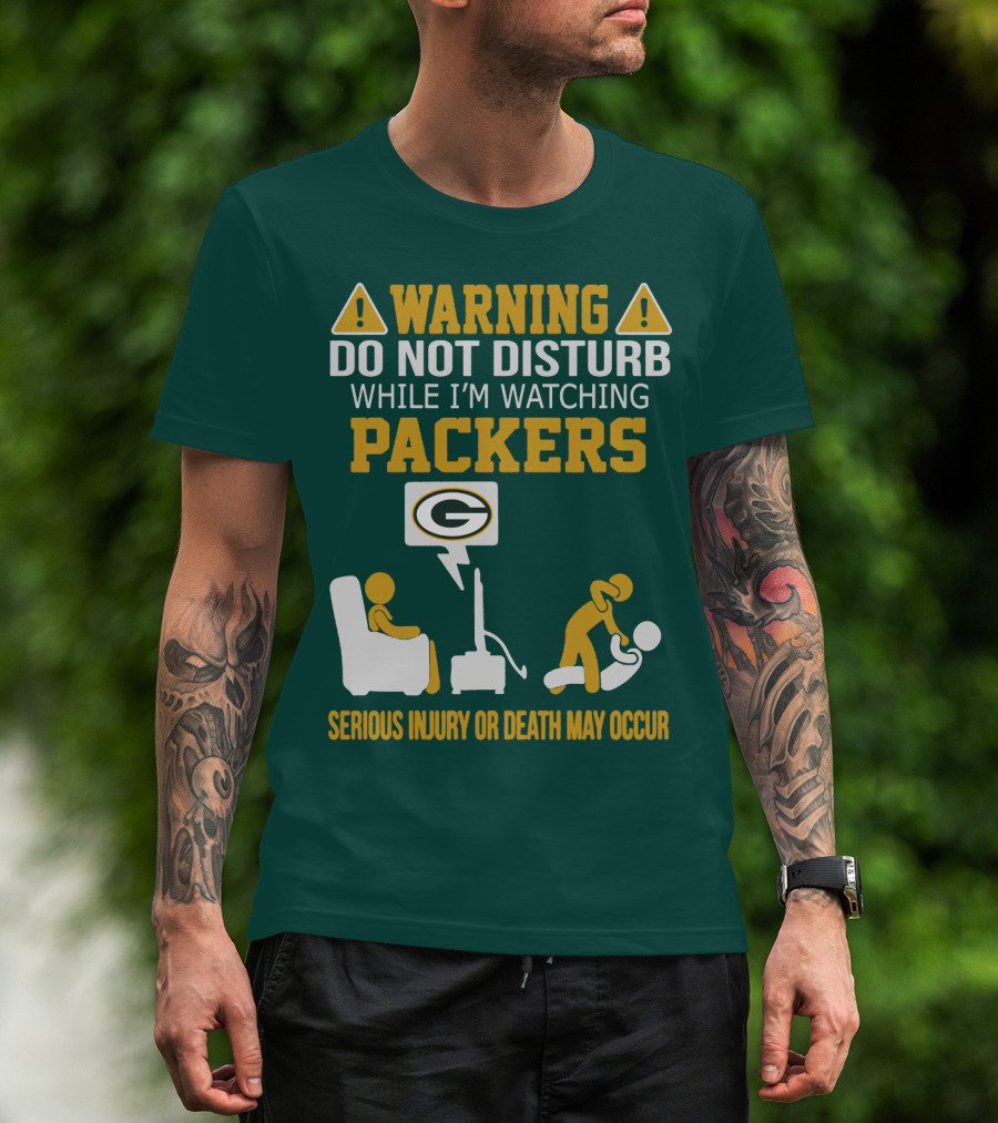 Warning Do Not Disturb While I'm Watching Packers Serious Injury Or Death May Occur T-Shirt