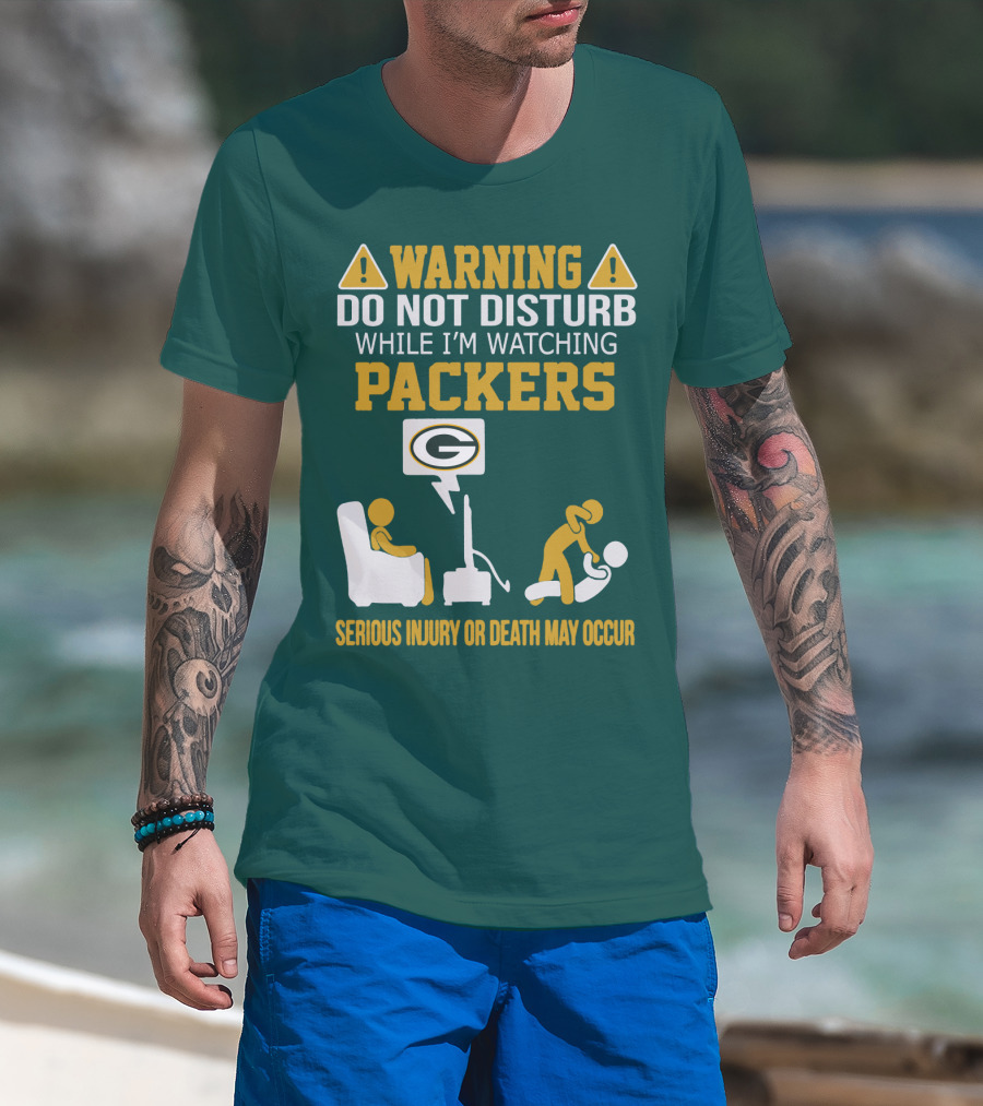 Warning Do Not Disturb While I'm Watching Packers Serious Injury Or Death May Occur T-Shirt