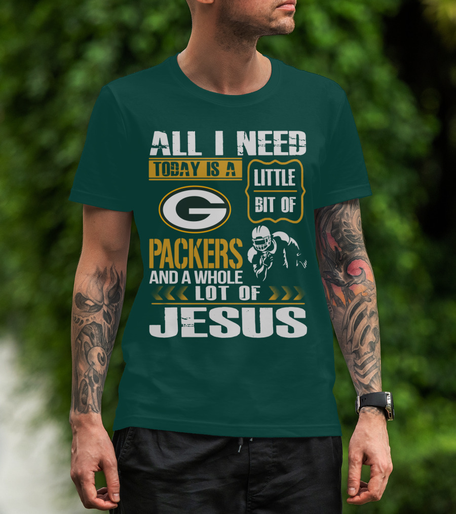 All I Need Today Is A Little Bit Of Packers And A Whole Lot Of Jesus T-Shirt