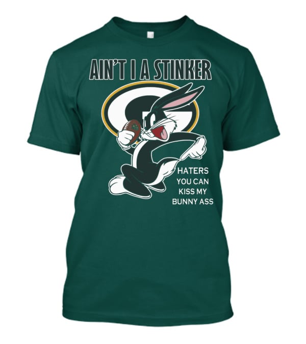 Ain't I A Stinker Haters You Can Kiss My Bunny Ass Green Bay Packers T-Shirt