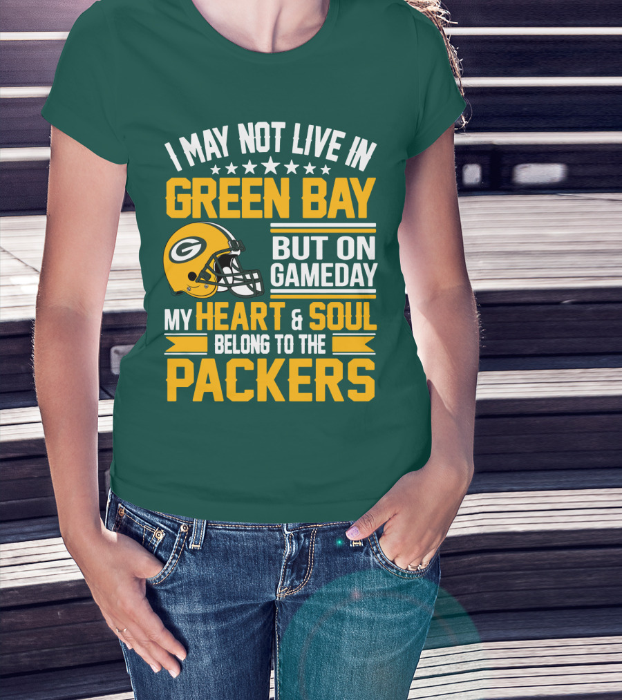 I May Not Live In Green Bay But On Gameday My Heart And Soul Belong To The Packers T-Shirt