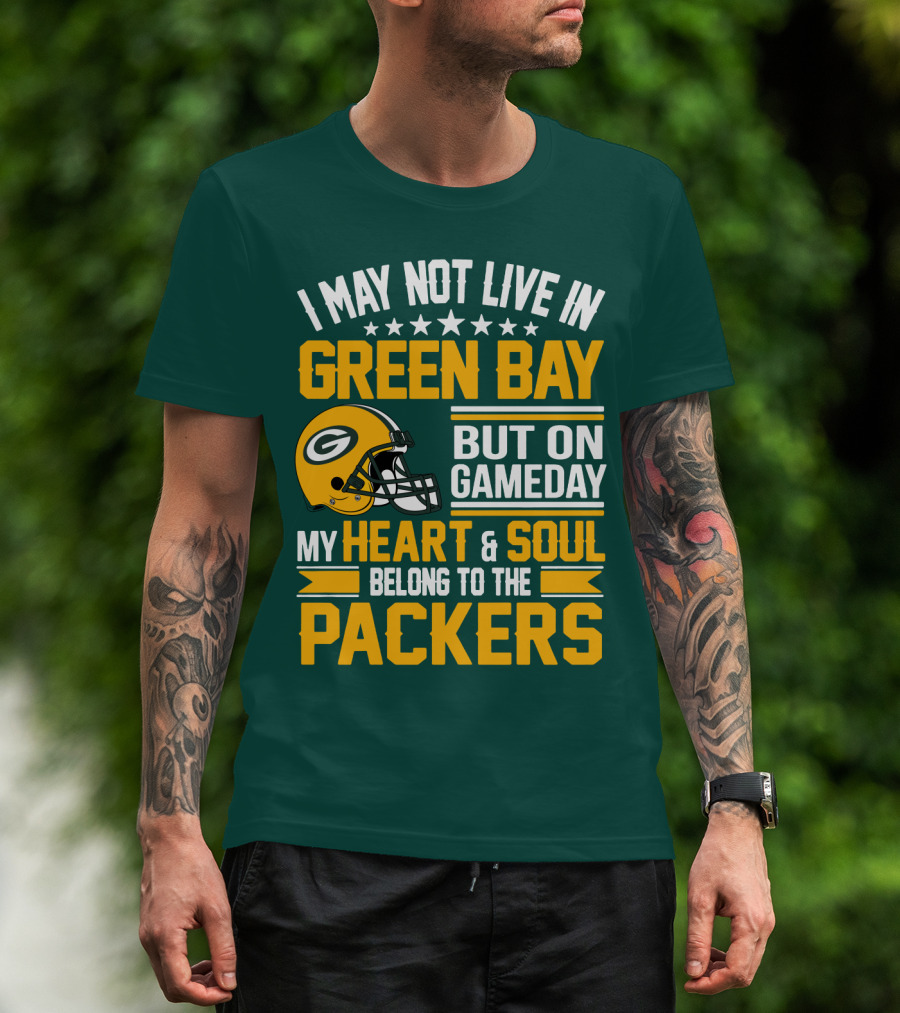 I May Not Live In Green Bay But On Gameday My Heart And Soul Belong To The Packers T-Shirt