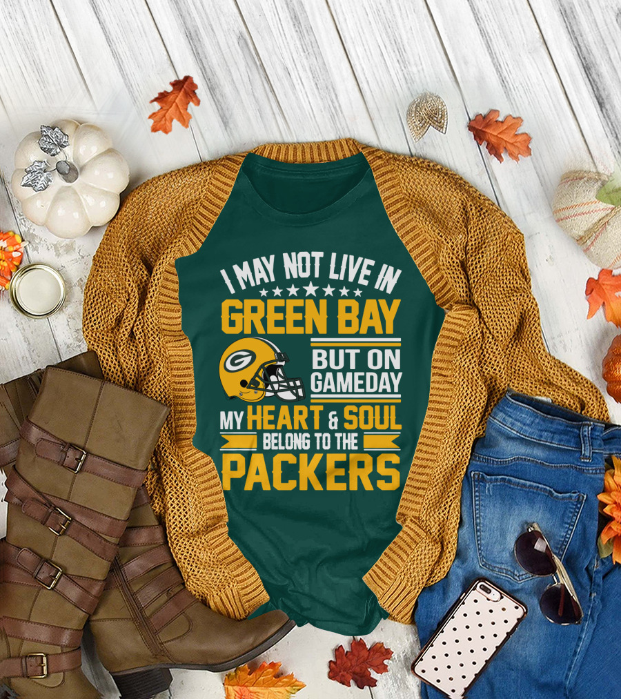 I May Not Live In Green Bay But On Gameday My Heart And Soul Belong To The Packers T-Shirt