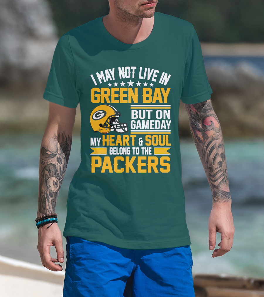 I May Not Live In Green Bay But On Gameday My Heart And Soul Belong To The Packers T-Shirt