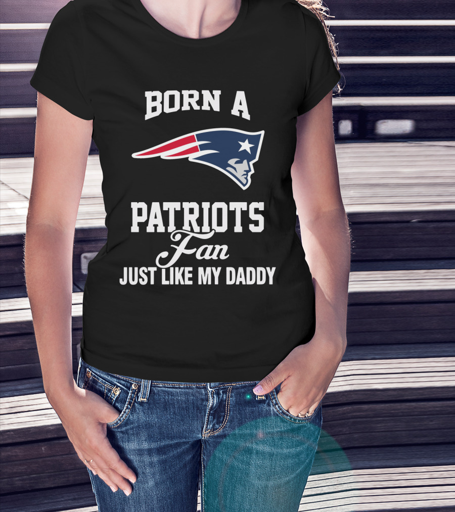 Born A New England Patriots Fan Just Like My Daddy T-Shirt