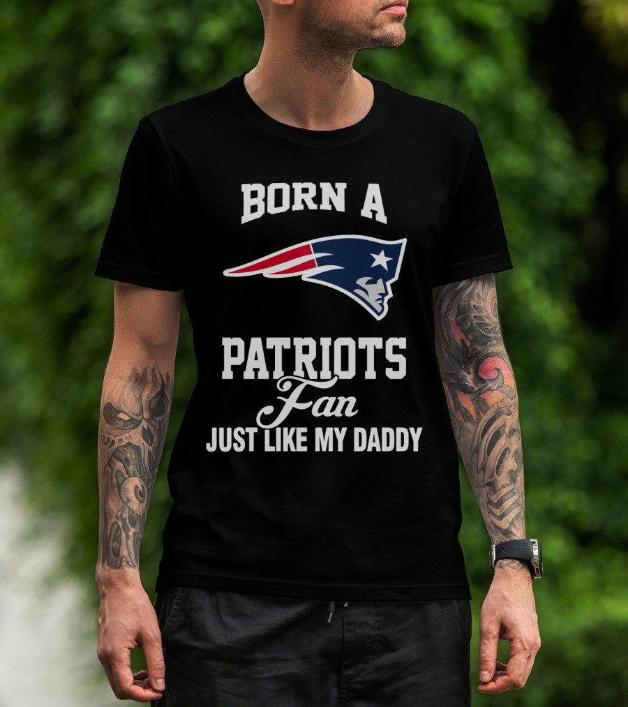 Born A New England Patriots Fan Just Like My Daddy T-Shirt
