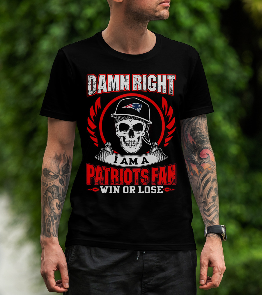 Damn Right I Am A Patriots Fan Win Or Lose T-Shirt