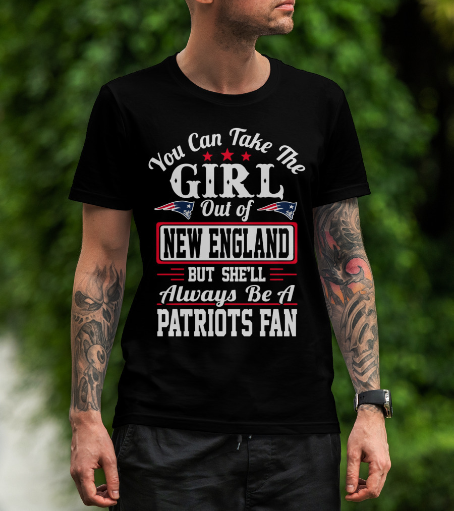 You Can Take The Girl Out Of New England But She'll Always Be A Patriots Fan T-Shirt