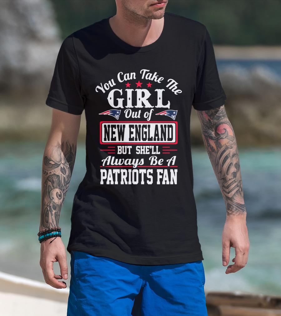 You Can Take The Girl Out Of New England But She'll Always Be A Patriots Fan T-Shirt