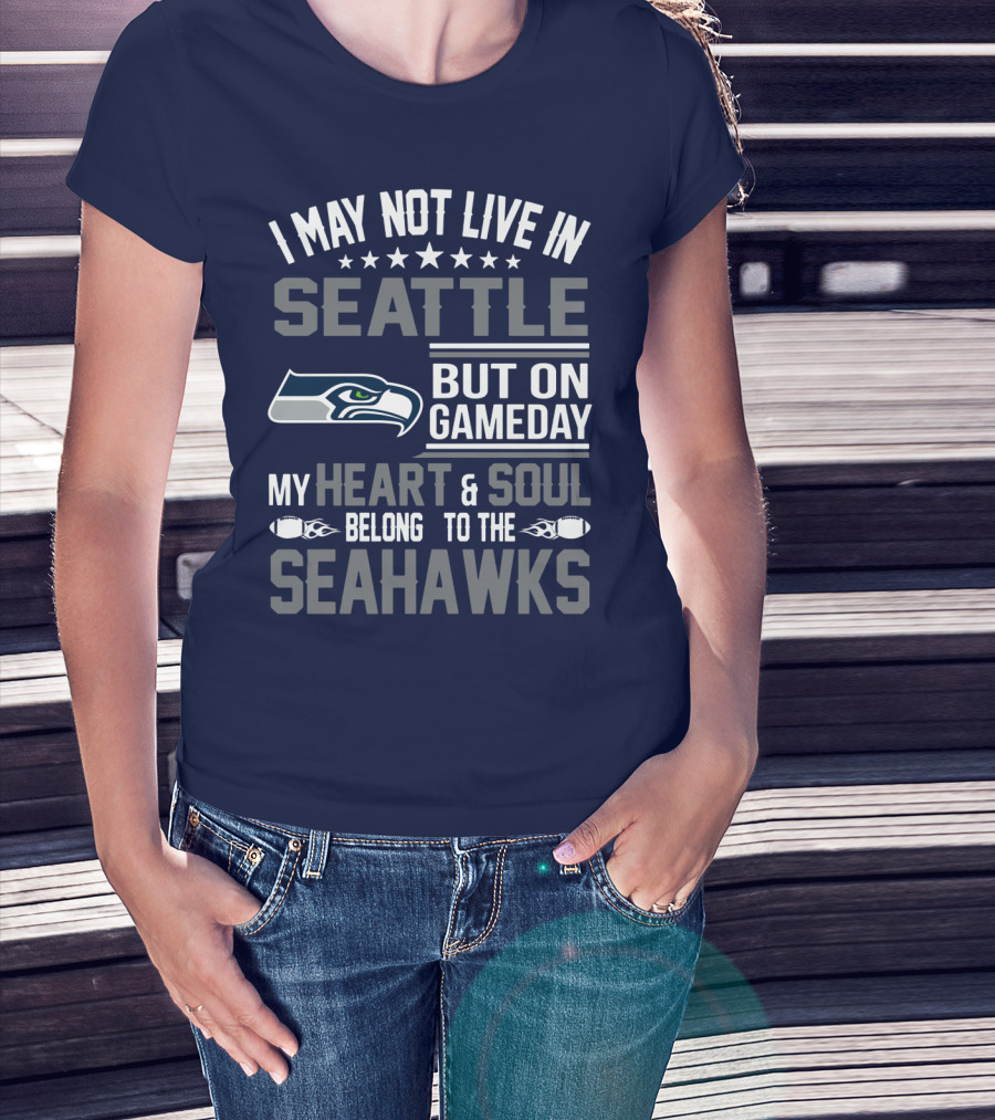 I May Not Live In Seattle But On Gameday My Heart & Soul Belong To The Seahawks T-Shirt