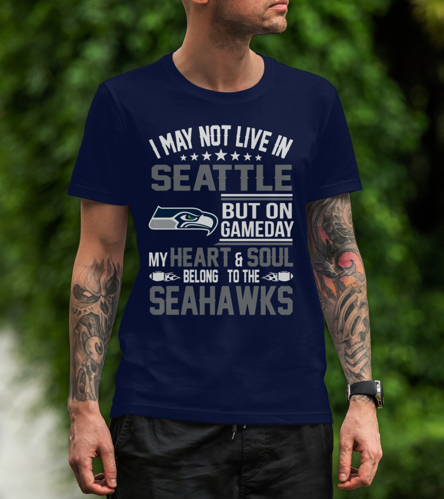 I May Not Live In Seattle But On Gameday My Heart & Soul Belong To The Seahawks T-Shirt