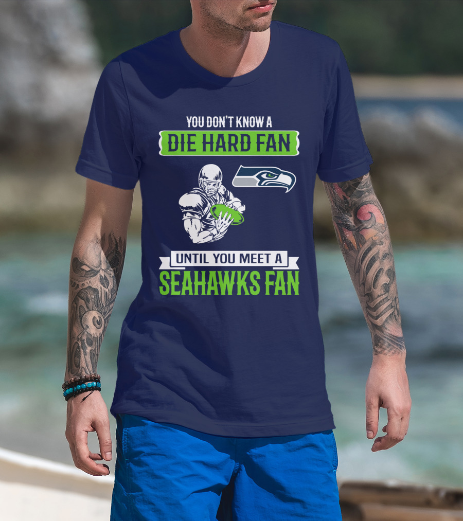 You Don't Know A Die Hard Fan Until You Meet A Seahawks Fan T-Shirt