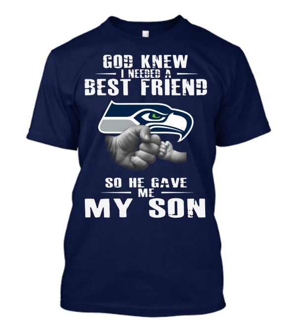 God Knew I Needed A Best Friend So He Gave Me My Son Seattle Seahawks T-Shirt