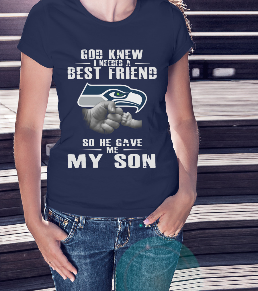 God Knew I Needed A Best Friend So He Gave Me My Son Seattle Seahawks T-Shirt
