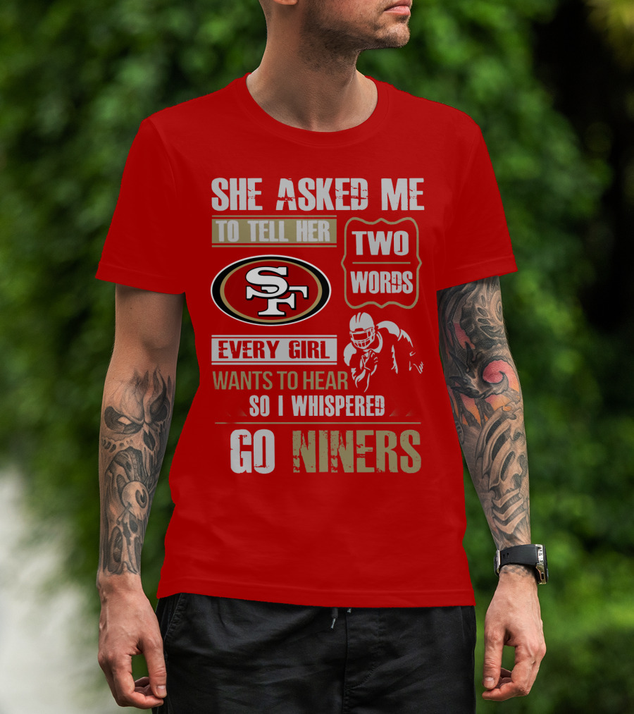 She Asked Me To Tell Her Two Words Every Girl Wants To Hear So I Whispered Go Niners San Francisco 49ers T-Shirt