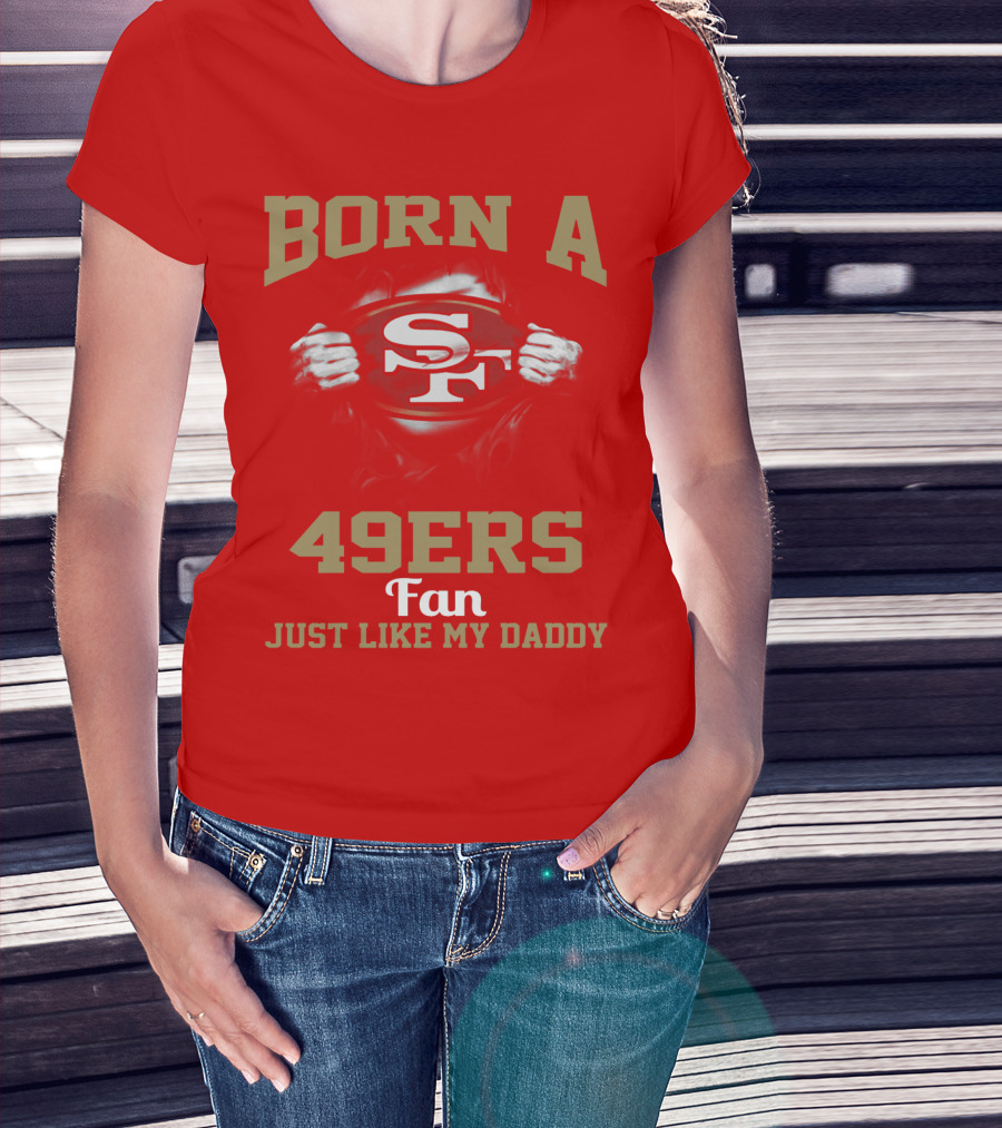Born A San Francisco 49ers Fan Just Like My Daddy T-Shirt