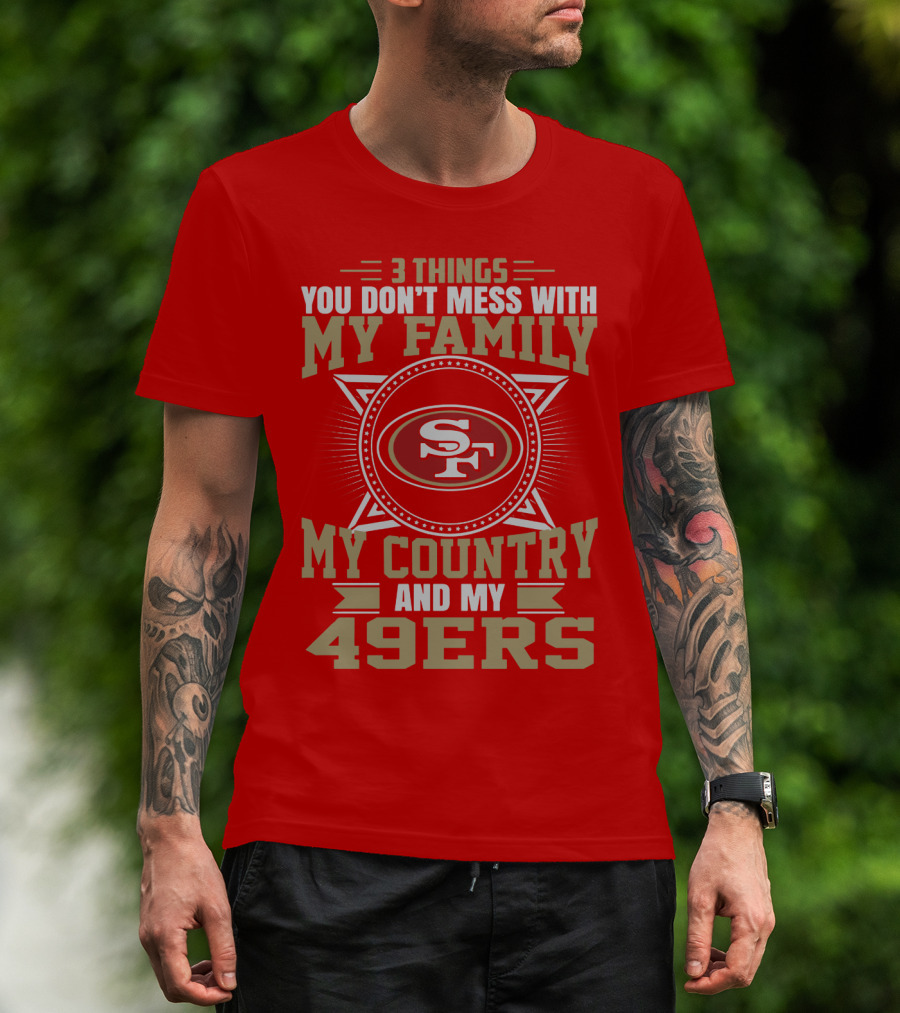 Things You Don't Mess With My Family My Country And My 49ers T-Shirt