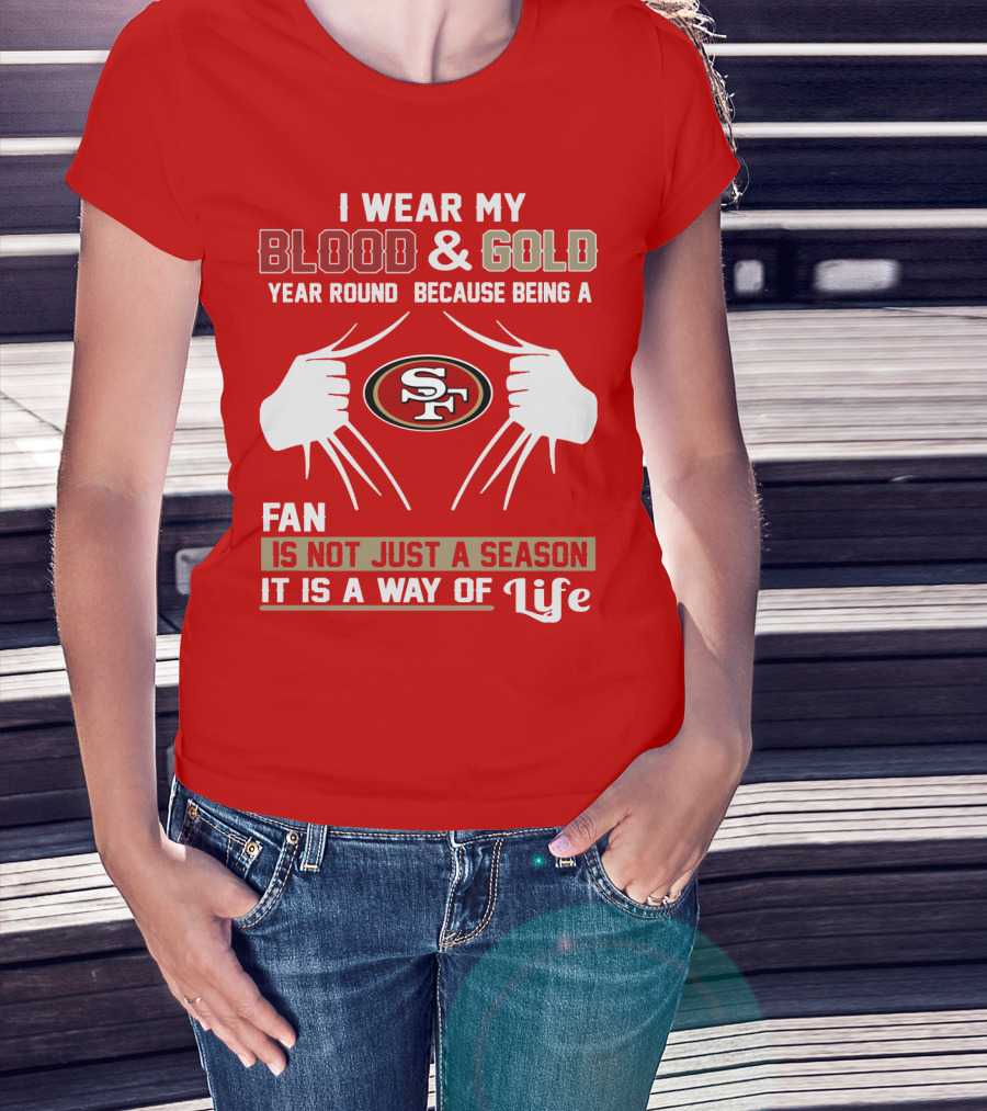 I Wear My Blood & Gold Year Round Because Being A San Francisco 49ers Fan Is Not Just A Season It Is A Way Of Life T-Shirt