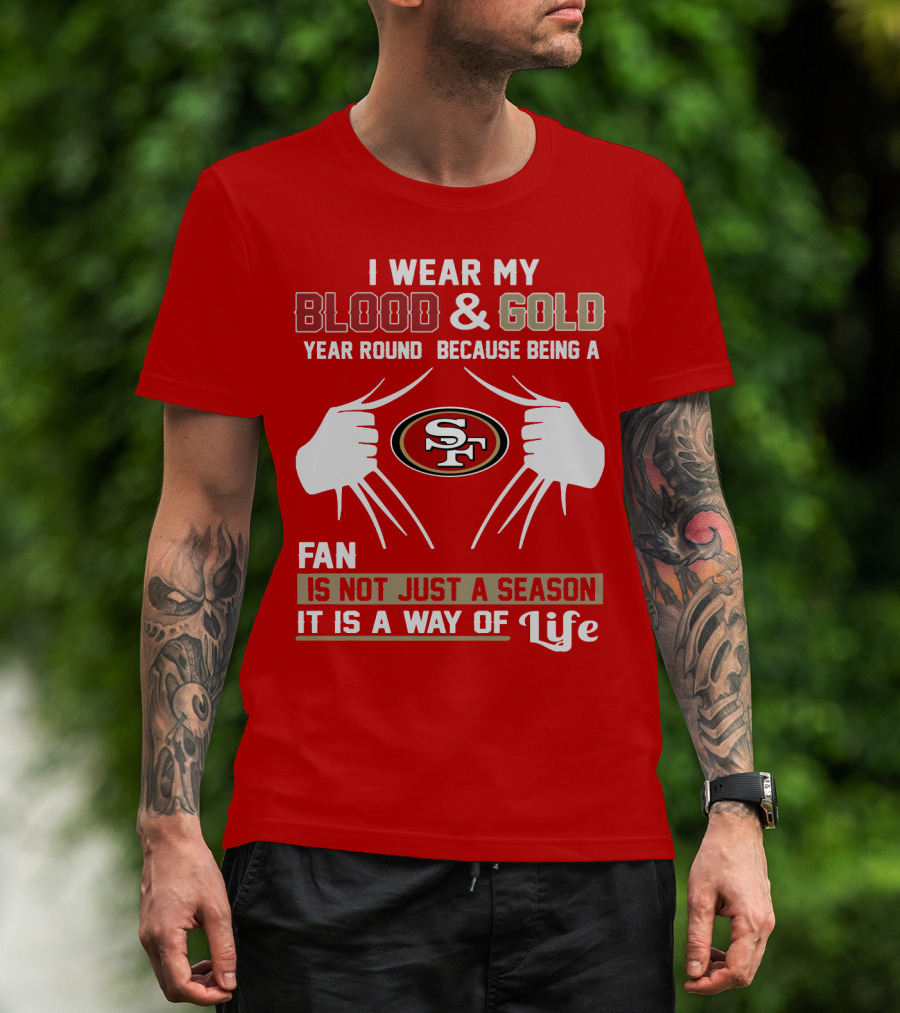 I Wear My Blood & Gold Year Round Because Being A San Francisco 49ers Fan Is Not Just A Season It Is A Way Of Life T-Shirt